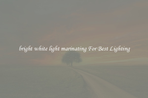 bright white light marinating For Best Lighting