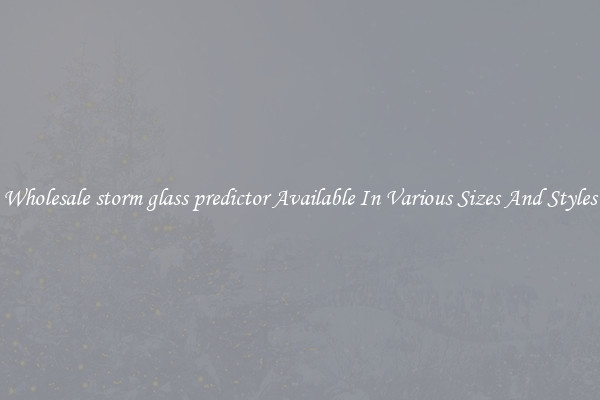 Wholesale storm glass predictor Available In Various Sizes And Styles