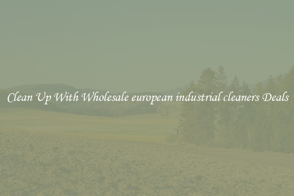 Clean Up With Wholesale european industrial cleaners Deals