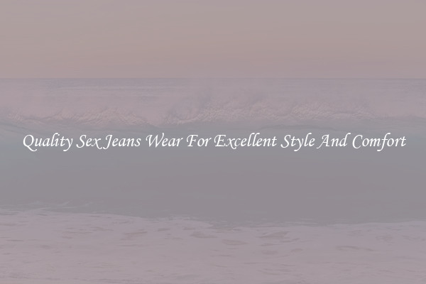 Quality Sex Jeans Wear For Excellent Style And Comfort
