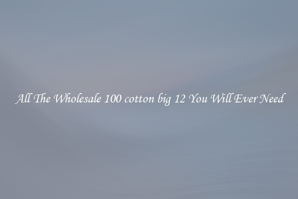 All The Wholesale 100 cotton big 12 You Will Ever Need
