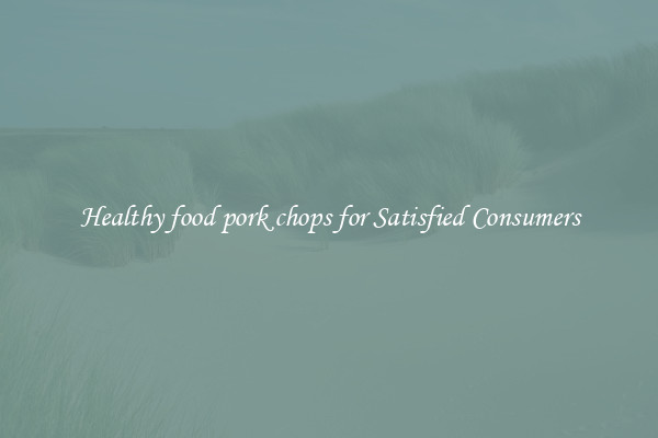 Healthy food pork chops for Satisfied Consumers