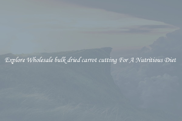 Explore Wholesale bulk dried carrot cutting For A Nutritious Diet 