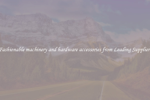 Fashionable machinery and hardware accessories from Leading Suppliers