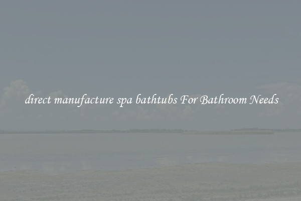 direct manufacture spa bathtubs For Bathroom Needs