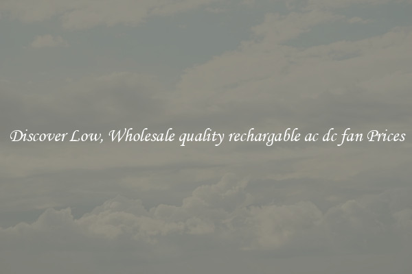 Discover Low, Wholesale quality rechargable ac dc fan Prices