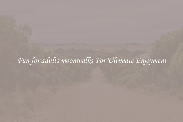 Fun for adults moonwalks For Ultimate Enjoyment