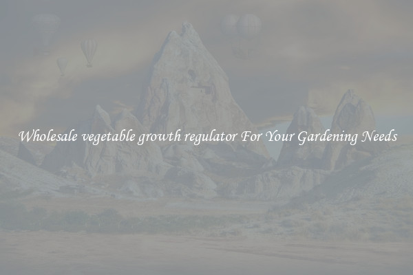 Wholesale vegetable growth regulator For Your Gardening Needs