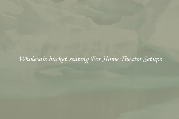 Wholesale bucket seating For Home Theater Setups