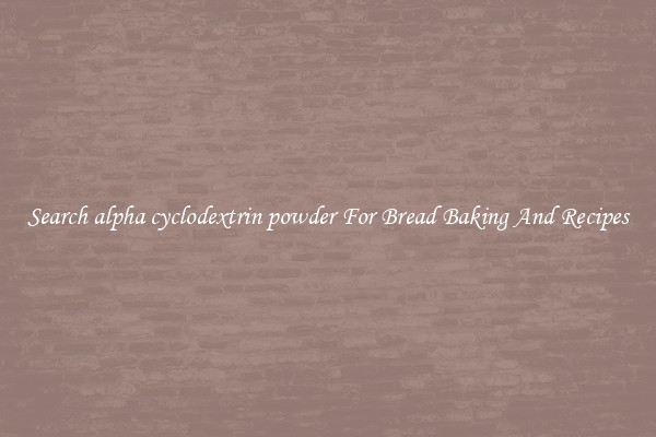 Search alpha cyclodextrin powder For Bread Baking And Recipes