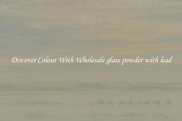 Discover Colour With Wholesale glass powder with lead