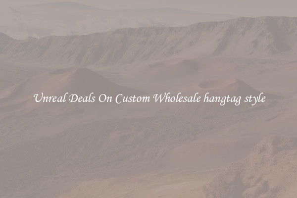 Unreal Deals On Custom Wholesale hangtag style