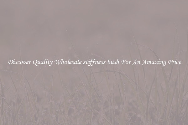 Discover Quality Wholesale stiffness bush For An Amazing Price