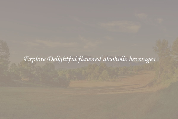 Explore Delightful flavored alcoholic beverages