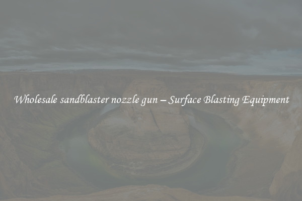  Wholesale sandblaster nozzle gun – Surface Blasting Equipment 