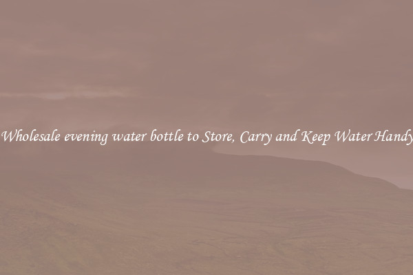 Wholesale evening water bottle to Store, Carry and Keep Water Handy
