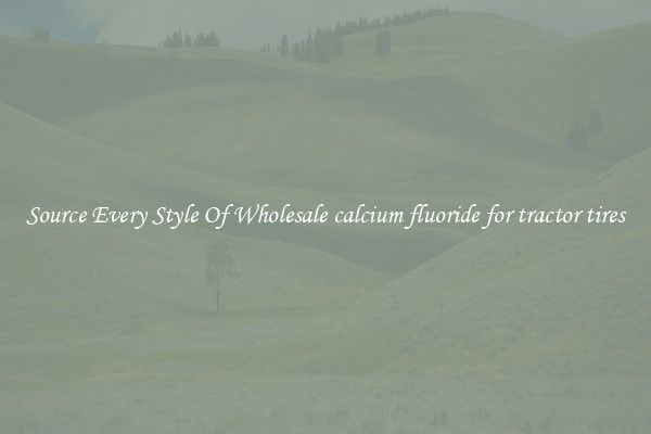 Source Every Style Of Wholesale calcium fluoride for tractor tires