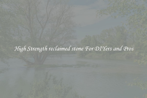 High Strength reclaimed stone For DIYers and Pros