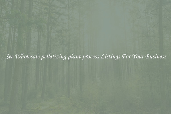 See Wholesale pelletizing plant process Listings For Your Business