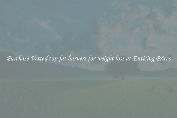 Purchase Vetted top fat burners for weight loss at Enticing Prices