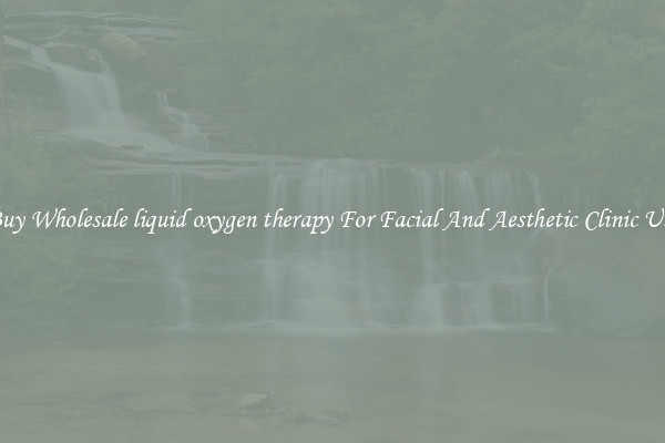 Buy Wholesale liquid oxygen therapy For Facial And Aesthetic Clinic Use
