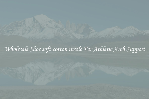 Wholesale Shoe soft cotton insole For Athletic Arch Support