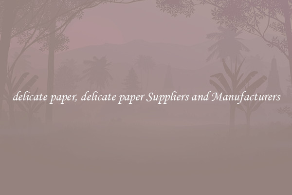 delicate paper, delicate paper Suppliers and Manufacturers