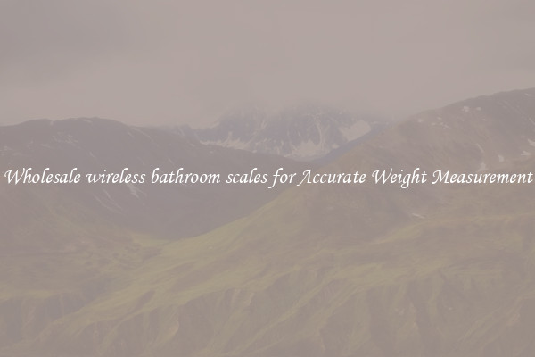Wholesale wireless bathroom scales for Accurate Weight Measurement