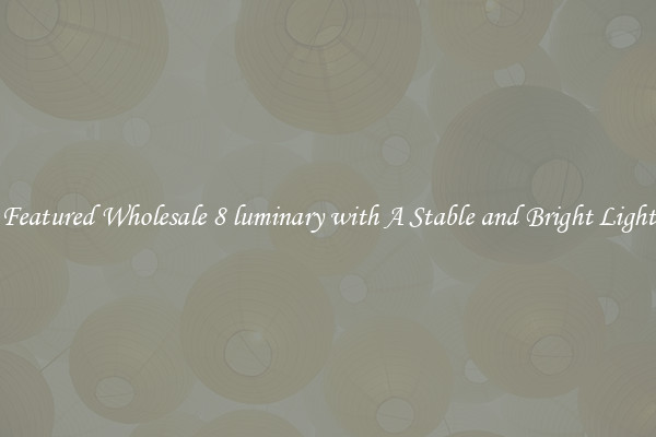 Featured Wholesale 8 luminary with A Stable and Bright Light