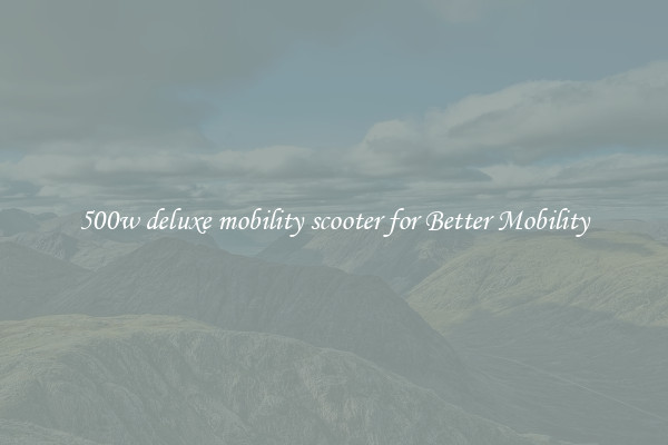 500w deluxe mobility scooter for Better Mobility