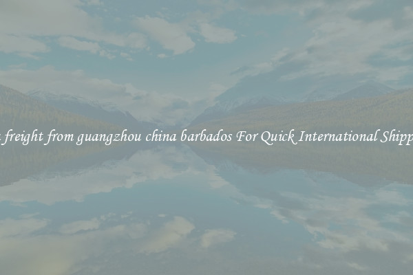 sea freight from guangzhou china barbados For Quick International Shipping