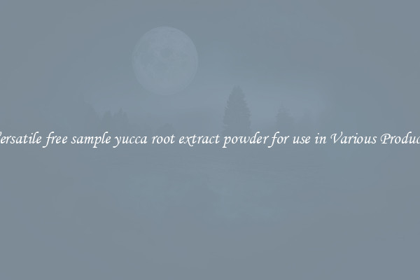 Versatile free sample yucca root extract powder for use in Various Products
