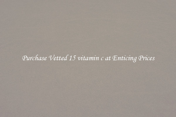 Purchase Vetted 15 vitamin c at Enticing Prices