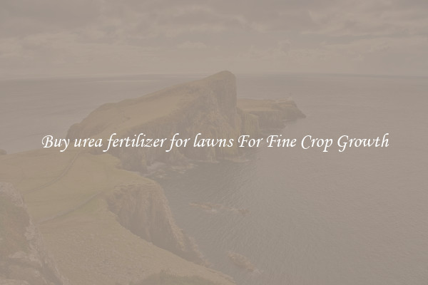 Buy urea fertilizer for lawns For Fine Crop Growth