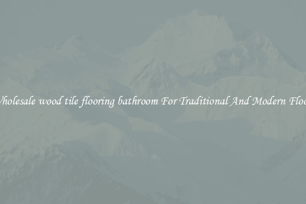 Wholesale wood tile flooring bathroom For Traditional And Modern Floors