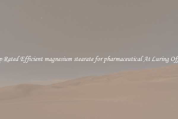 Top Rated Efficient magnesium stearate for pharmaceutical At Luring Offers