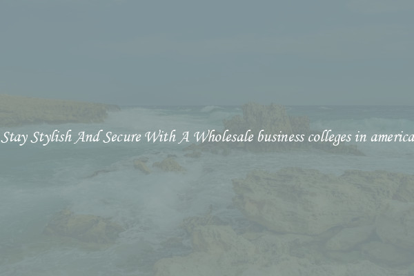Stay Stylish And Secure With A Wholesale business colleges in america