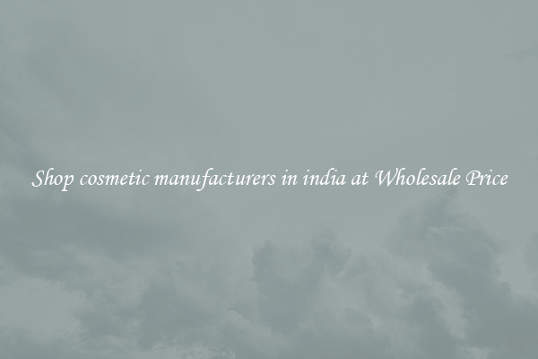 Shop cosmetic manufacturers in india at Wholesale Price