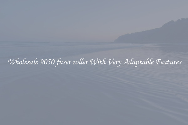Wholesale 9050 fuser roller With Very Adaptable Features
