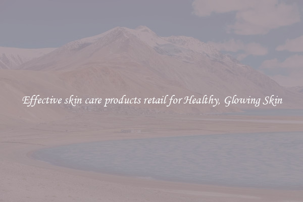 Effective skin care products retail for Healthy, Glowing Skin