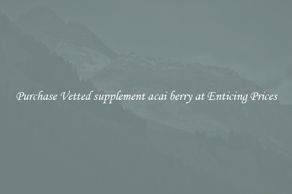 Purchase Vetted supplement acai berry at Enticing Prices