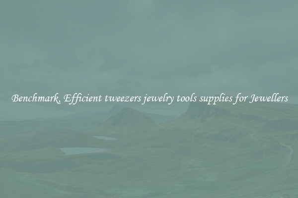 Benchmark, Efficient tweezers jewelry tools supplies for Jewellers