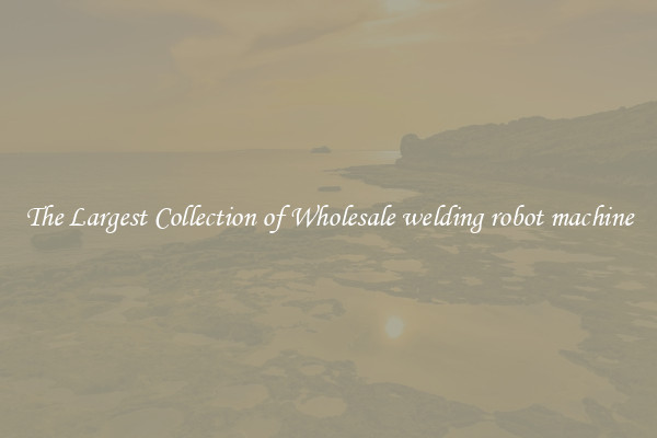 The Largest Collection of Wholesale welding robot machine