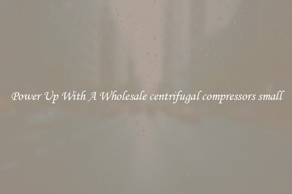 Power Up With A Wholesale centrifugal compressors small