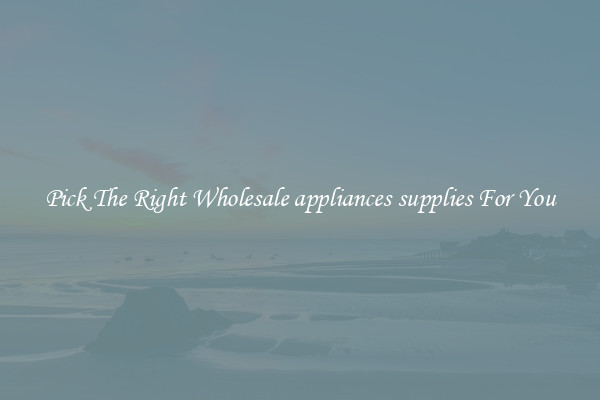 Pick The Right Wholesale appliances supplies For You