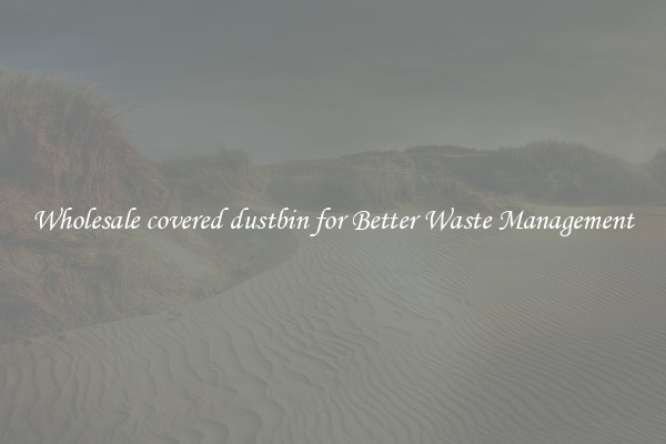 Wholesale covered dustbin for Better Waste Management
