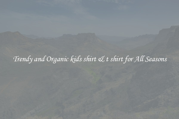 Trendy and Organic kids shirt & t shirt for All Seasons