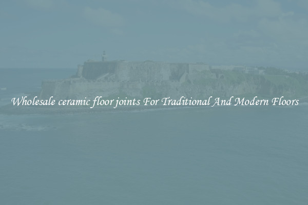 Wholesale ceramic floor joints For Traditional And Modern Floors