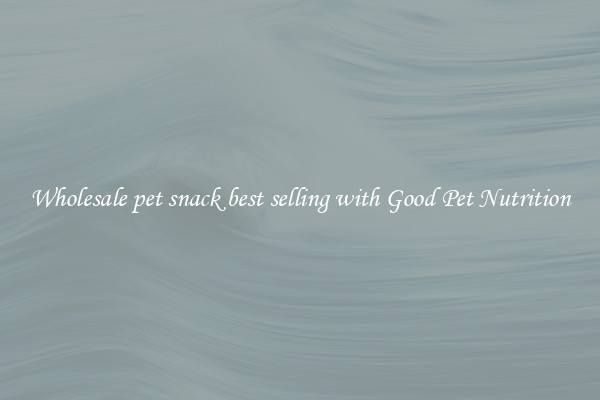 Wholesale pet snack best selling with Good Pet Nutrition