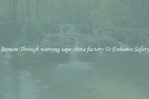 Browse Through warning tape china factory To Enhance Safety